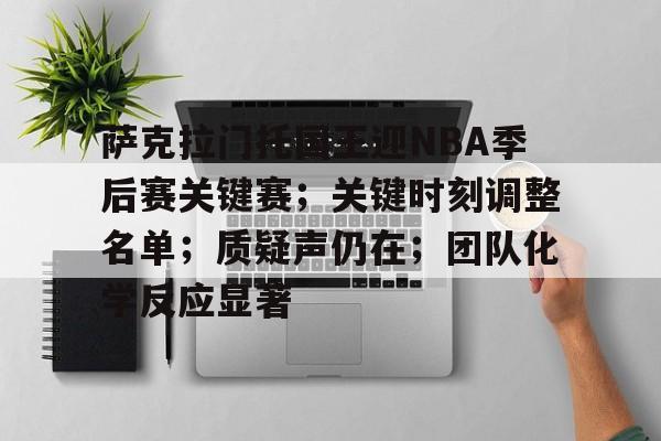 kaiyun-萨克拉门托国王迎NBA季后赛关键赛；关键时刻调整名单；质疑声仍在；团队化学反应显著的简单介绍
