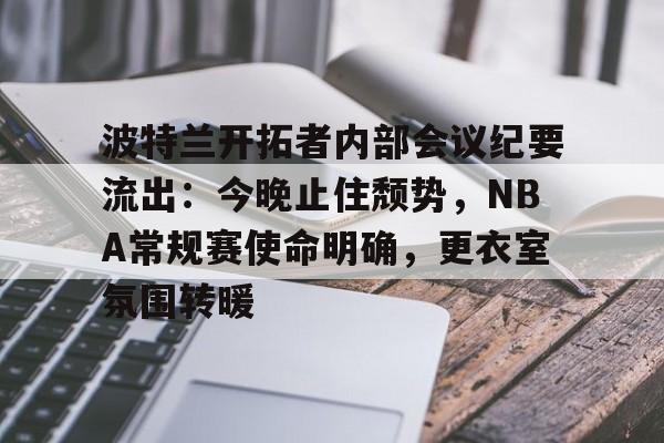 开云平台-波特兰开拓者内部会议纪要流出：今晚止住颓势，NBA常规赛使命明确，更衣室氛围转暖的简单介绍